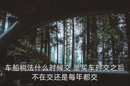 每年什么時(shí)候買車船稅，車船稅什么時(shí)候交比如要交2017年的是2016年12月31日前交還是