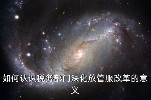 什么是稅務部門的放管服工作總結，如何做好發(fā)改放管服改革工作總結