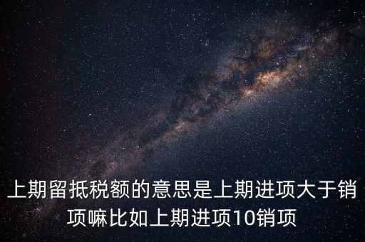 什么是上期留抵稅額，上期留抵稅額退稅是什么意思