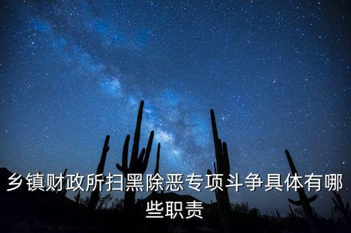 掃黑除惡稅務部門承擔什么任務，鄉(xiāng)鎮(zhèn)財政所掃黑除惡專項斗爭具體有哪些職責