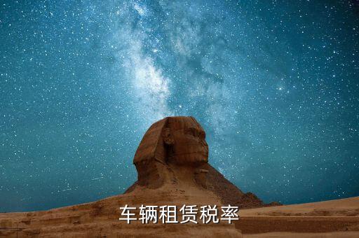 汽車租賃是什么稅，汽車租賃公司交什么稅