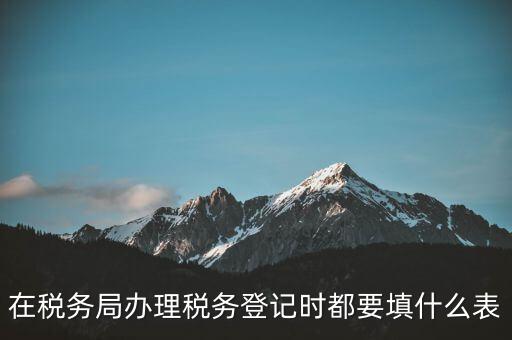 去稅務(wù)局登記需要什么資料，辦理稅務(wù)登記證都需要提供什么資料