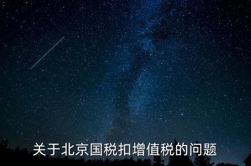 北京市國稅精神是什么意思，關(guān)于北京國稅扣增值稅的問題