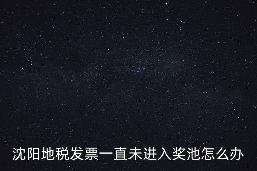 發(fā)票未進入獎池為什么，沈陽地稅發(fā)票一直未進入獎池怎么辦