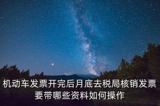 核定發(fā)票準(zhǔn)備什么資料，機(jī)動車發(fā)票開完后月底去稅局核銷發(fā)票要帶哪些資料如何操作