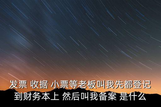 到國稅備案是什么意思，發(fā)票 收據(jù) 小票等老板叫我先都登記到財(cái)務(wù)本上 然后叫我備案 是什么