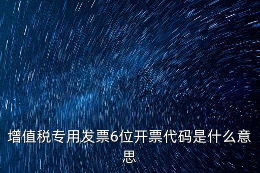 專(zhuān)票發(fā)票代碼是什么，增值稅專(zhuān)用發(fā)票6位開(kāi)票代碼是什么意思