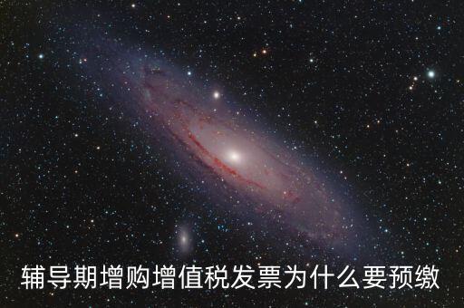 為什么會預繳增值稅，輔導期增購增值稅發(fā)票為什么要預繳
