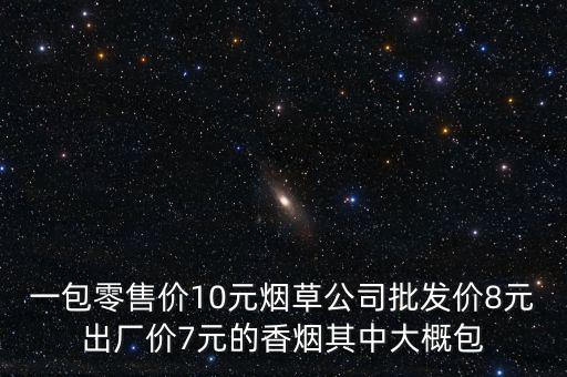 卷煙零售價(jià)包括什么稅，一包零售價(jià)10元煙草公司批發(fā)價(jià)8元出廠價(jià)7元的香煙其中大概包