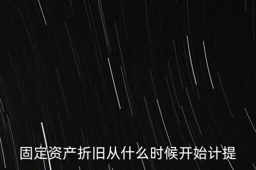 什么時(shí)候計(jì)提折舊，固定資產(chǎn)折舊從什么時(shí)候開(kāi)始計(jì)提