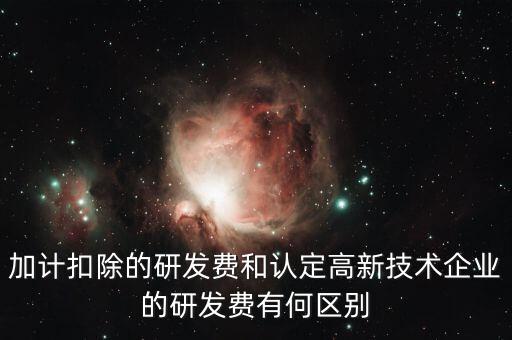 什么是研發(fā)費(fèi)用加計(jì)扣除，加計(jì)扣除的研發(fā)費(fèi)和認(rèn)定高新技術(shù)企業(yè)的研發(fā)費(fèi)有何區(qū)別