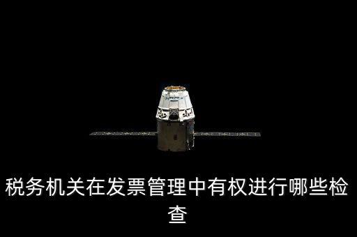 稅務(wù)局主要查發(fā)票什么，稅務(wù)機(jī)關(guān)在發(fā)票管理中有權(quán)進(jìn)行哪些檢查