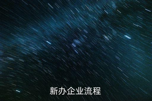 新辦企業(yè)是指什么，新辦企業(yè)流程
