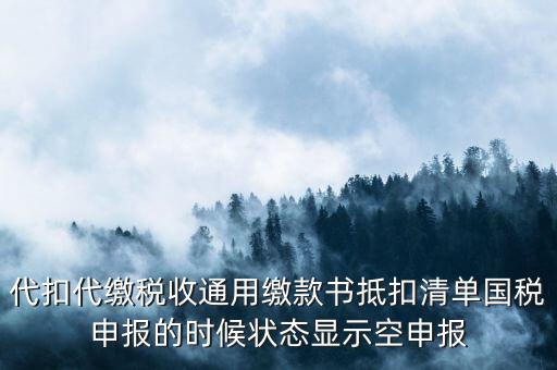 代扣代繳稅收通用繳款書(shū)抵扣清單國(guó)稅申報(bào)的時(shí)候狀態(tài)顯示空申報(bào)