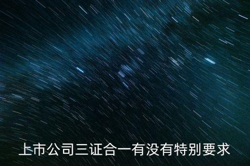 三證合一有什么條件嗎，三證合一的一般納稅人資格