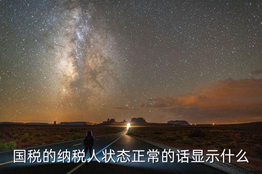 納稅人登記查詢?yōu)檎１硎臼裁?，納稅人狀態(tài)正常是什么意思是否代表購卡后就可以開票