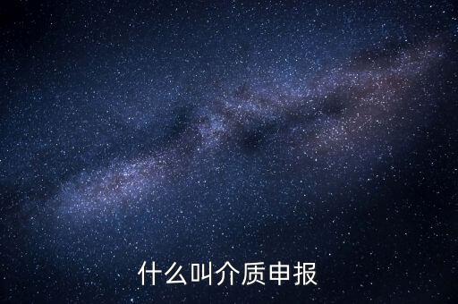 什么是介質(zhì)申報(bào)，什么叫介質(zhì)申報(bào)