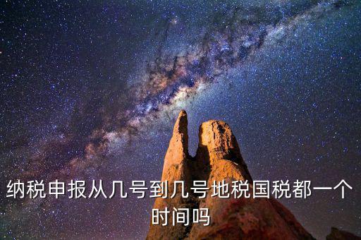 地稅什么時間申報，納稅申報從幾號到幾號地稅國稅都一個時間嗎