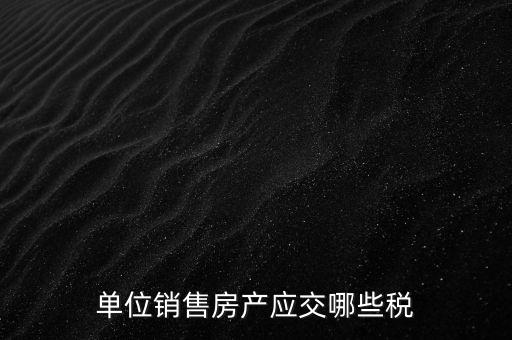 房產(chǎn)企業(yè)銷售商品房繳納什么稅，房產(chǎn)開發(fā)企業(yè)銷售房屋時交哪些稅費(fèi) 稅率是多少