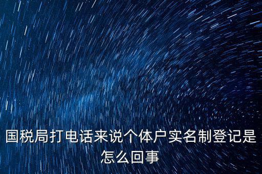 國(guó)稅局打電話來說個(gè)體戶實(shí)名制登記是怎么回事