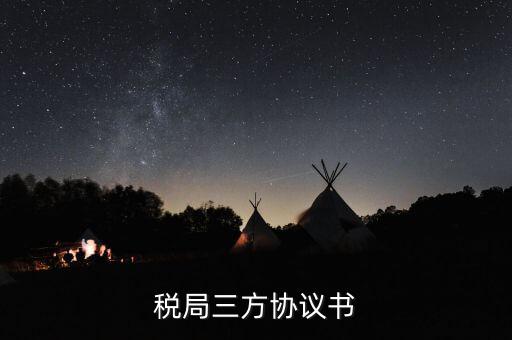 稅務(wù)三方協(xié)議長什么樣，稅局三方協(xié)議書