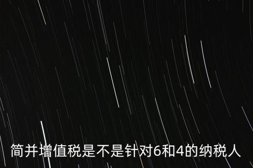 什么是簡并增值稅征收率，簡并增值稅是不是針對6和4的納稅人