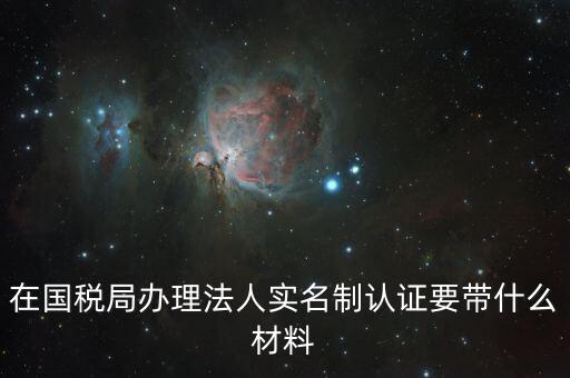 辦稅人員實名制要帶什么資料，三證合一辦下來在國稅金稅盤買票實名制錄指紋需要帶什么資料