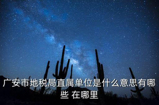 地稅局直屬局什么意思，廣安市地稅局直屬單位是什么意思有哪些 在哪里