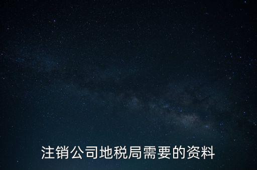 地稅稅務(wù)注銷需要什么資料，注銷公司地稅局需要的資料