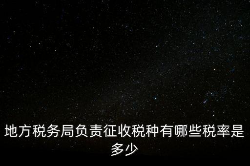 省地稅局征收什么稅，地稅局系統(tǒng)征收哪些稅種