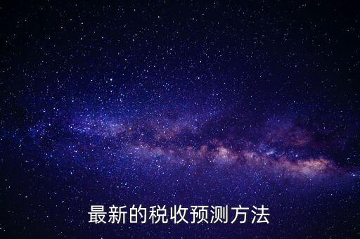 國稅稅收預(yù)測是干什么，最新的稅收預(yù)測方法