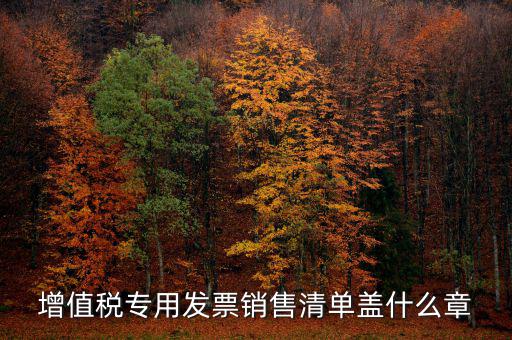 發(fā)票報(bào)銷(xiāo)要蓋什么章，增值稅專用發(fā)票銷(xiāo)售清單蓋什么章
