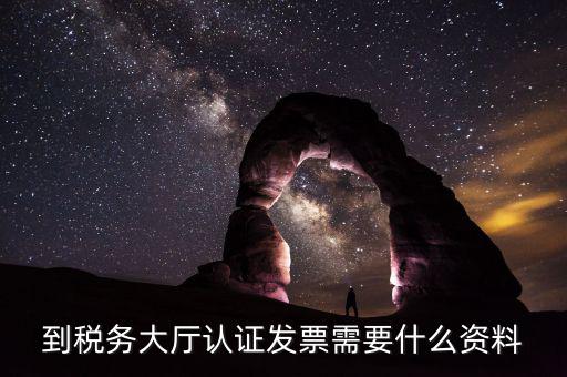 去報稅大廳認證增值稅票去號機要取什么業(yè)務，去開票大廳認證發(fā)票需要帶什么資料