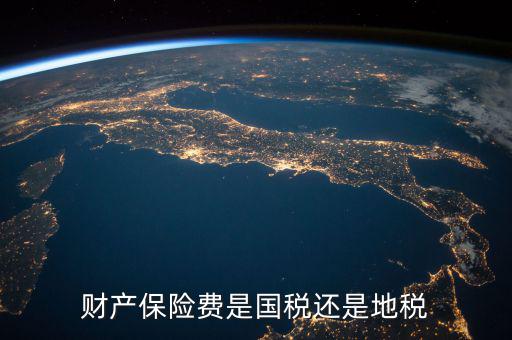 財(cái)產(chǎn)保險(xiǎn)稅是什么，財(cái)產(chǎn)保險(xiǎn)費(fèi)是國稅還是地稅