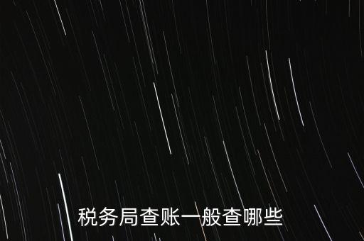 di稅查賬都查什么，稅務(wù)局查賬一般查哪些
