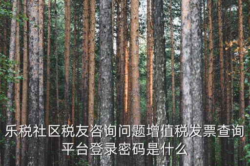 網(wǎng)上認證發(fā)票平臺密碼是什么，國稅局發(fā)票軟件里用戶代碼和密碼是什么