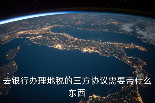 地稅簽三方 需要帶什么資料，去地稅局辦理三方協(xié)議具體需要帶什么