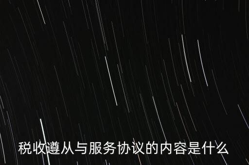 稅收遵從協(xié)議是什么，稅收遵從與服務(wù)協(xié)議的內(nèi)容是什么