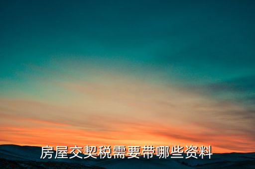 辦期稅需要準(zhǔn)備什么資料，辦房契稅需要什么手續(xù)