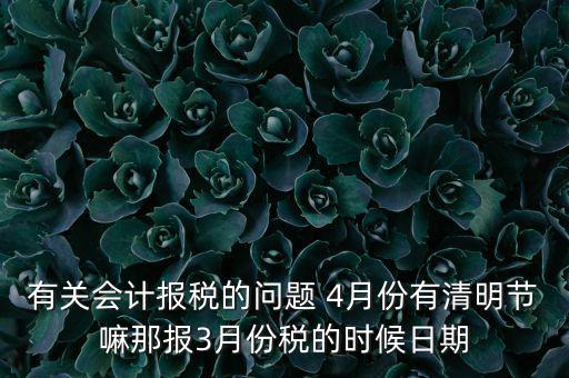 國稅清明節(jié)納稅延期到什么時候，有關(guān)會計報稅的問題 4月份有清明節(jié)嘛那報3月份稅的時候日期