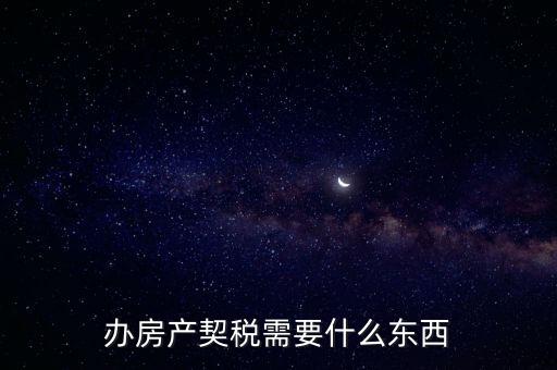契稅辦理需要什么資料，房產(chǎn)契稅需提交什么材料