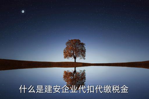什么是代扣代繳稅額，什么是建安企業(yè)代扣代繳稅金