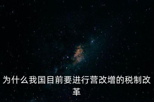 為什么要選擇營(yíng)改增，為什么我國(guó)目前要進(jìn)行營(yíng)改增的稅制改革