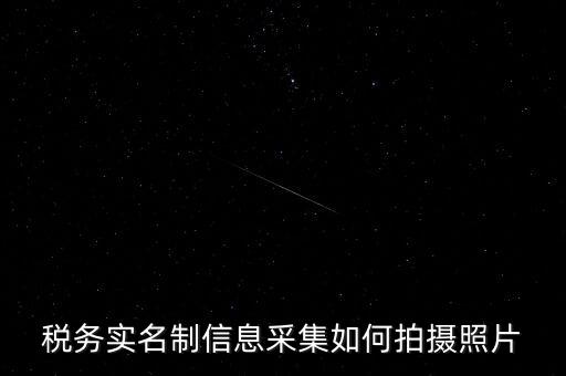 地稅實(shí)名采集圖像是什么意思，河北地稅納稅人信息采集軟件中的疑問