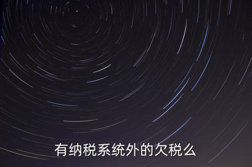 安徽欠稅公告是什么意思，有納稅系統(tǒng)外的欠稅么