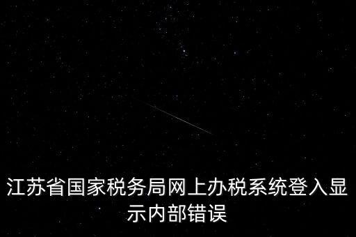 江蘇網(wǎng)上稅務(wù)局為什么總是，你好我不大懂電腦想請(qǐng)問(wèn)你為什么我登陸江蘇省國(guó)家稅務(wù)局網(wǎng)