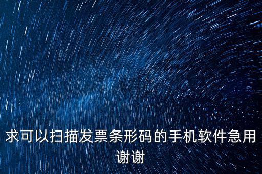 發(fā)票二維碼用什么軟件下載，求可以掃描發(fā)票條形碼的手機(jī)軟件急用謝謝