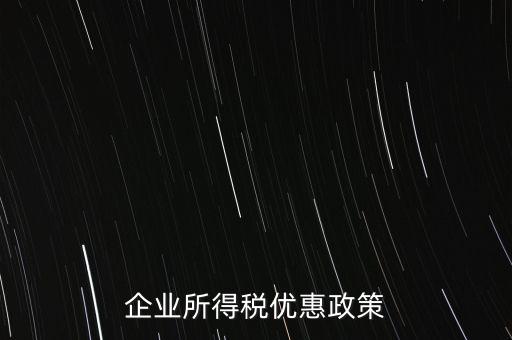 企業(yè)所得稅有什么稅收優(yōu)惠，企業(yè)所得稅優(yōu)惠政策