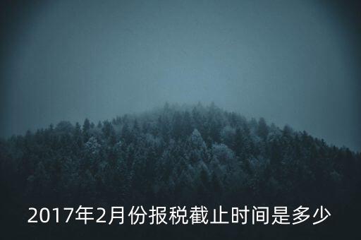 2017年交稅什么時(shí)候截止，年報(bào)2017版以及年度關(guān)聯(lián)業(yè)務(wù)往來報(bào)告表申報(bào)截止時(shí)間是