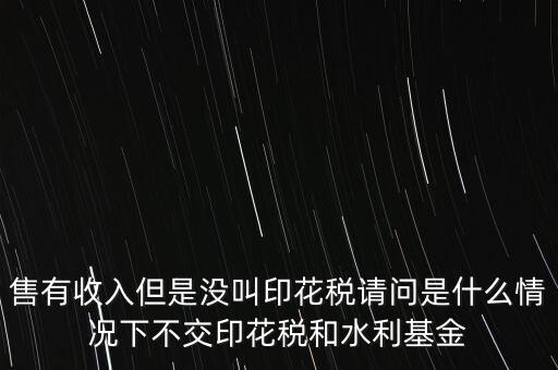 什么情況下不用交水利基金，什么情況下不用交水利建設(shè)基金和印花稅